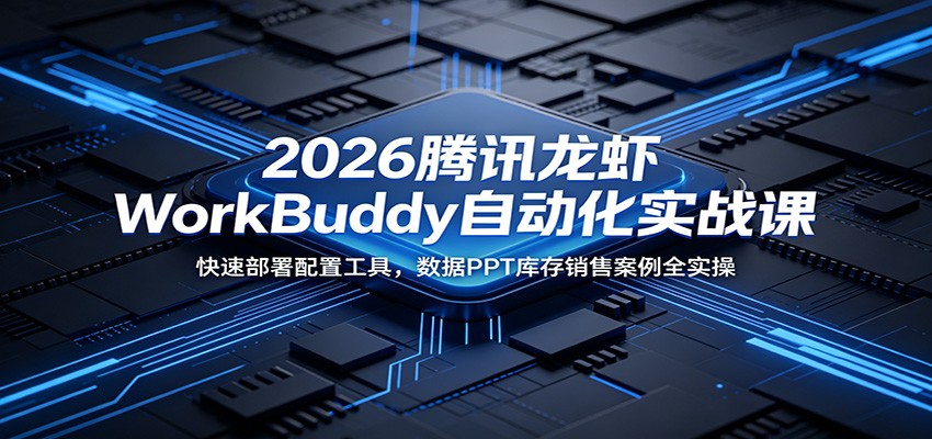 2026腾讯龙虾WorkBuddy自动化实战课：快速部署配置工具，数据PPT库存销售案例全实操-抖音新作品监控助手