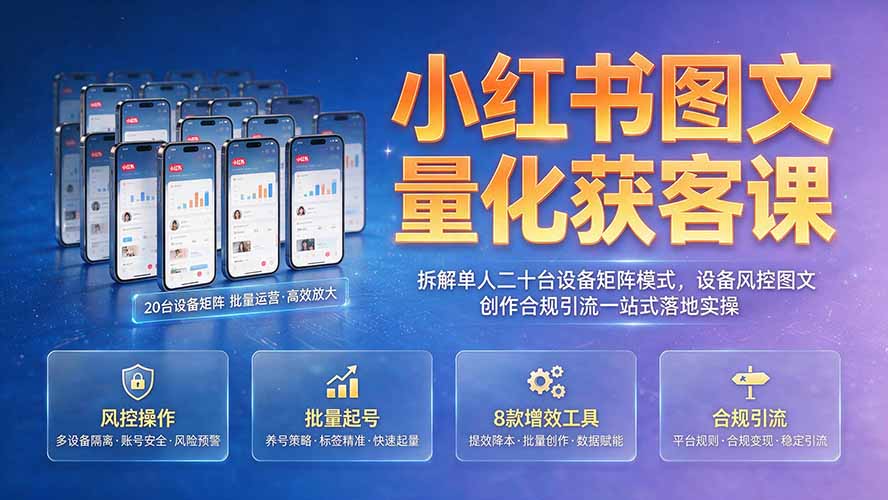 小红书图文量化获客课｜拆解单人二十台设备矩阵模式，设备风控图文创作合规引流一站式落地实操-抖音新作品监控助手