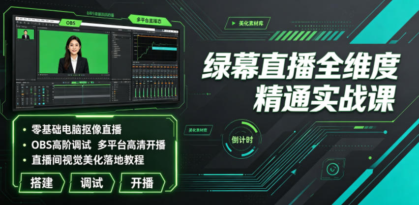 绿幕直播全维度精通实战课｜零基础电脑抠像直播、OBS高阶调试、多平台高清开播、直播间视觉美化落地教程-抖音新作品监控助手