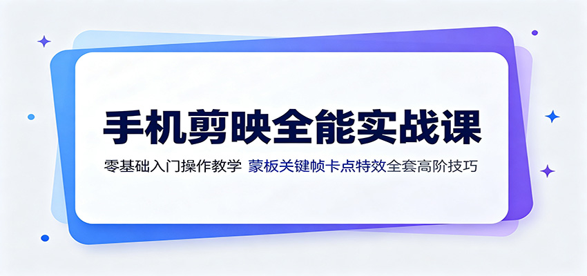 手机剪映全能实战课：零基础入门操作教学，蒙版关键帧卡点特效全套高阶技巧-抖音新作品监控助手