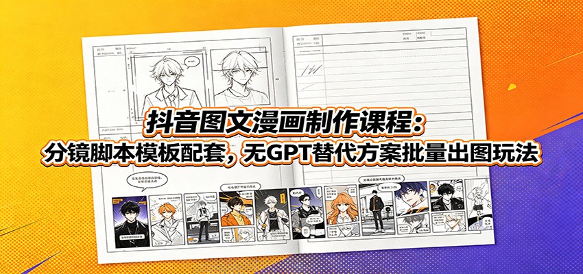 抖音图文漫画制作课程：分镜脚本模板配套，无GPT替代方案批量出图玩法-抖音新作品监控助手