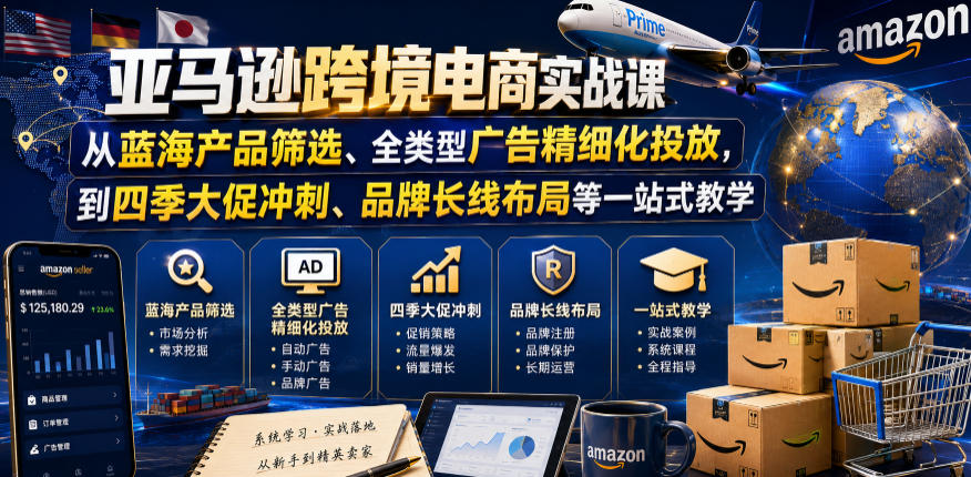 亚马逊跨境电商实战课，从蓝海产品筛选、全类型广告精细化投放，到四季大促冲刺、品牌长线布局等一站式教学(更新7月)-抖音新作品监控助手