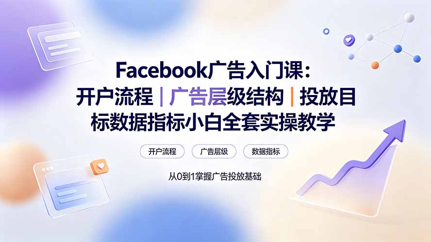 Facebook广告入门课：开户流程｜广告层级结构｜投放目标数据指标小白全套实操教学-抖音新作品监控助手