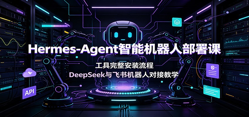 Hermes-Agent智能机器人部署课:工具完整安装流程,DeepSeek与飞书机器人对接教学-抖音新作品监控助手