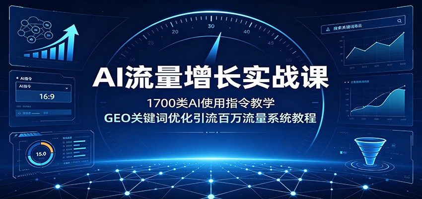 AI流量增长实战课：1700类AI使用指令教学，GEO关键词优化引流百万流量系统教程-抖音新作品监控助手