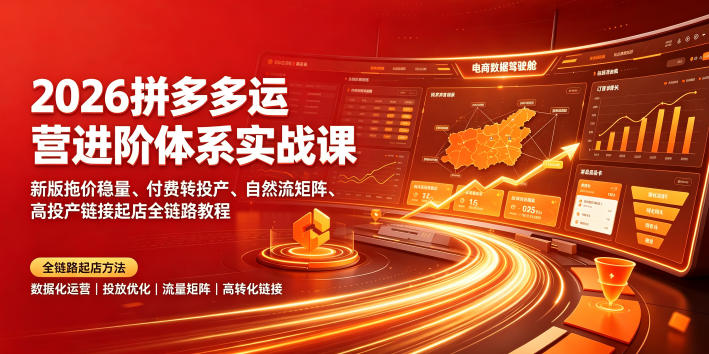2026拼多多运营进阶体系实战课｜新版拖价稳量、付费转投产、自然流矩阵、高投产链接起店全链路教程-抖音新作品监控助手