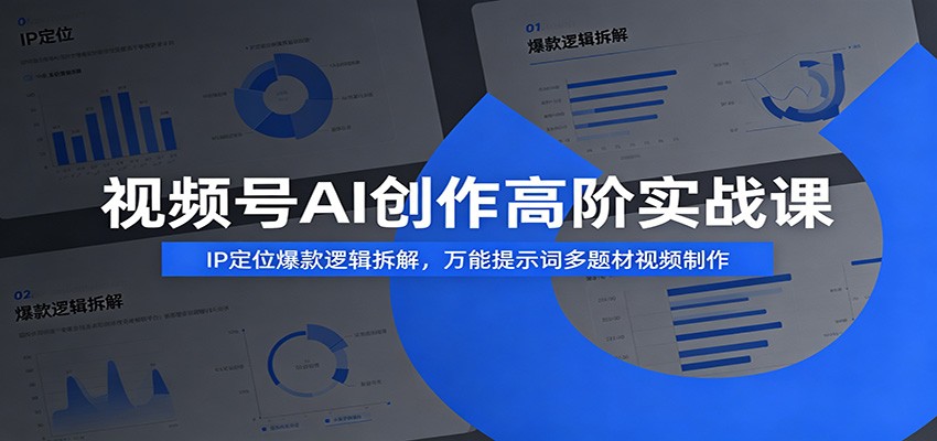 视频号AI创作高阶实战课：IP定位爆款逻辑拆解，万能提示词多题材视频制作-抖音新作品监控助手