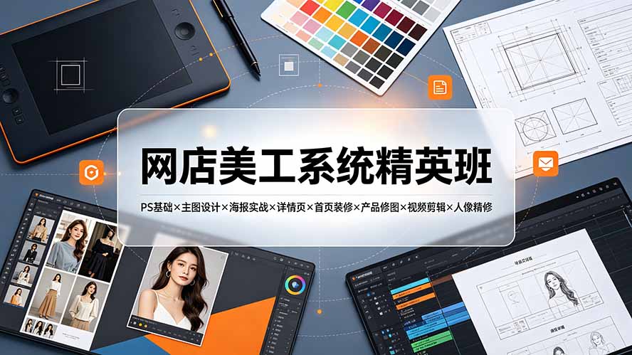 网店美工系统精英班-7月：PS基础×主图设计×海报实战×详情页×首页装修×产品修图×视频剪辑×人像精修。-抖音新作品监控助手