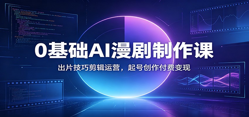 0基础AI漫剧制作课：出片技巧剪辑运营，起号创作付费变现-抖音新作品监控助手