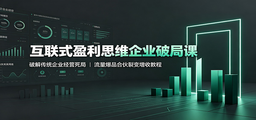 互联式盈利思维企业破局课：破解传统企业经营死局，流量爆品合伙裂变增收教程-抖音新作品监控助手