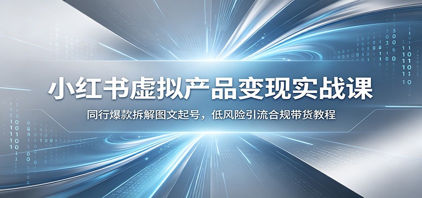 小红书虚拟产品变现实战课：同行爆款拆解图文起号，低风险引流合规带货教程-抖音新作品监控助手