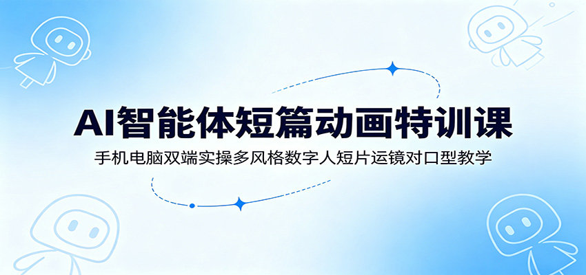 AI智能体短篇动画特训课：手机电脑双端实操多风格数字人短片运镜对口型教学-抖音新作品监控助手