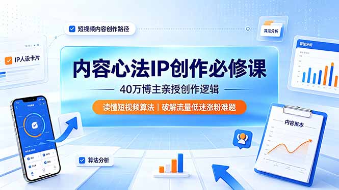 内容心法IP创作必修课：40万博主亲授创作逻辑，读懂短视频算法，破解流量低迷涨粉难题-抖音新作品监控助手