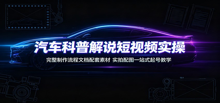 汽车科普解说短视频实操：完整制作流程文档配套素材，实拍配图一站式起号教学-抖音新作品监控助手
