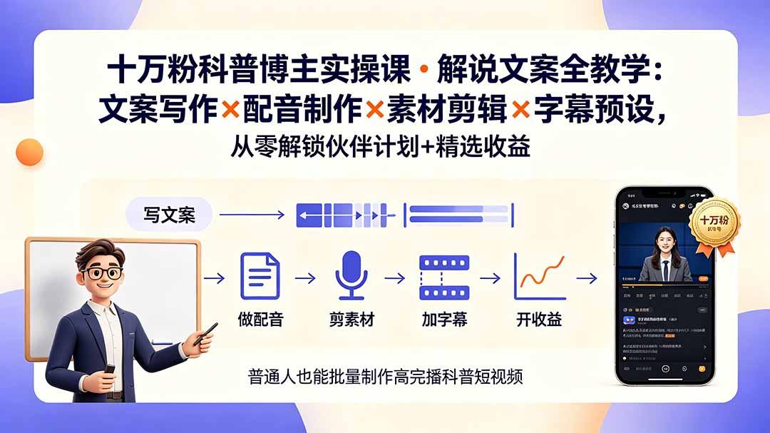 10万粉科普博主实操课-解说文案全教学：文案写作×配音制作×素材剪辑×字幕预设，从零解锁伙伴计划+精选收益-抖音新作品监控助手