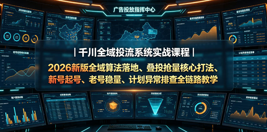 千川全域投流系统实战课程｜2026新版全域算法落地、叠投抢量核心打法、新号起号、老号稳量、计划异常排查全链路教学-抖音新作品监控助手