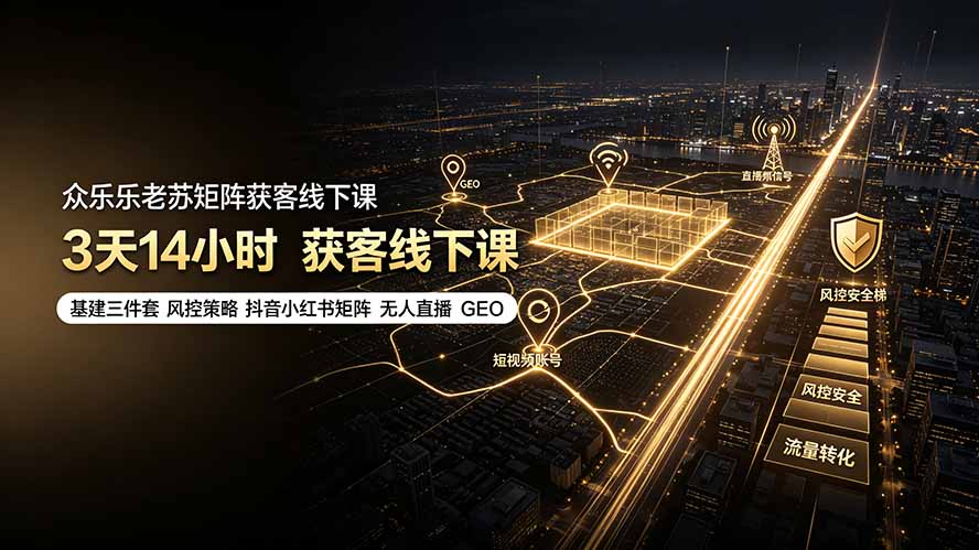 众乐乐老苏矩阵获客线下课：3天14小时×基建三件套×风控策略×抖音小红书矩阵×无人直播×GEO-抖音新作品监控助手