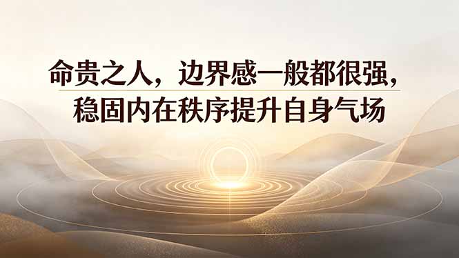 付费文章：命贵之人，边界感一般都很强，稳固内在秩序提升自身气场-抖音新作品监控助手
