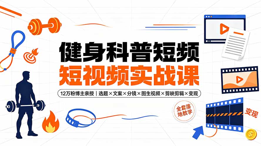 健身科普短视频实战课-12万粉博主亲授｜选题×文案×分镜×图生视频×剪映剪辑×变现，全套落地教学-抖音新作品监控助手