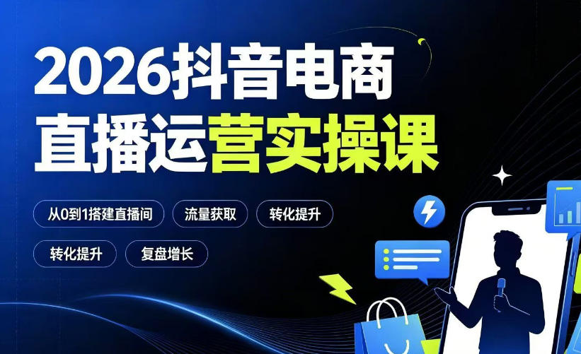 2026抖音电商直播运营实操课：从0到1搭建直播间，掌握流量获取、千川投放、转化提升与复盘增长-抖音新作品监控助手