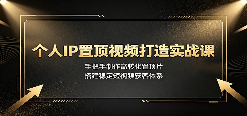 个人IP置顶视频打造实战课：手把手制作高转化置顶片，搭建稳定短视频获客体系-抖音新作品监控助手