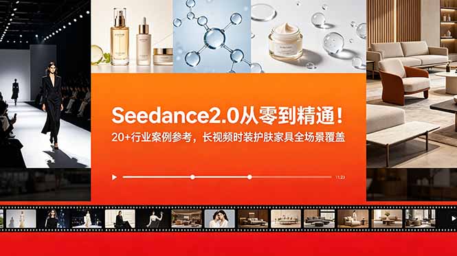 Seedance2.0从零到精通！20+行业案例参考，长视频时装护肤家具全场景覆盖-抖音新作品监控助手