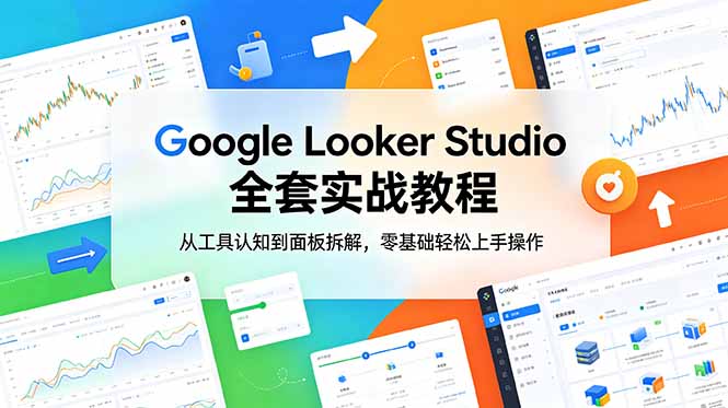 Google Looker Studio 全套实战教程，从工具认知到面板拆解，零基础轻松上手操作-抖音新作品监控助手