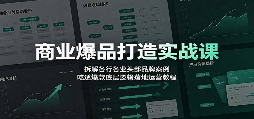 商业爆品打造实战课：拆解各行各业头部品牌案例，吃透爆款底层逻辑落地运营教程-抖音新作品监控助手
