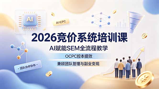 2026竞价系统培训课，AI赋能SEM全流程教学，OCPC控本提效，兼顾团队管理与副业变现-抖音新作品监控助手