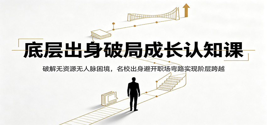 底层出身破局成长认知课:破解无资源无人脉困境,名校出身避开职场弯路实现阶层跨越-抖音新作品监控助手