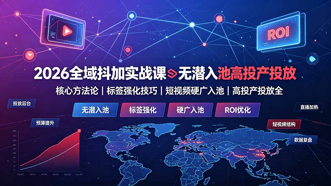 2026全域抖加实战课：无潜入池核心方法论｜标签强化技巧｜短视频硬广入池｜高投产投放全教程-抖音新作品监控助手