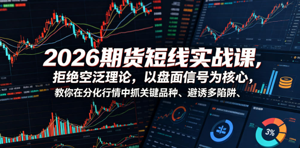 2026期货短线实战课，拒绝空泛理论，以盘面信号为核心，教你在分化行情中抓关键品种、避诱多陷阱-抖音新作品监控助手