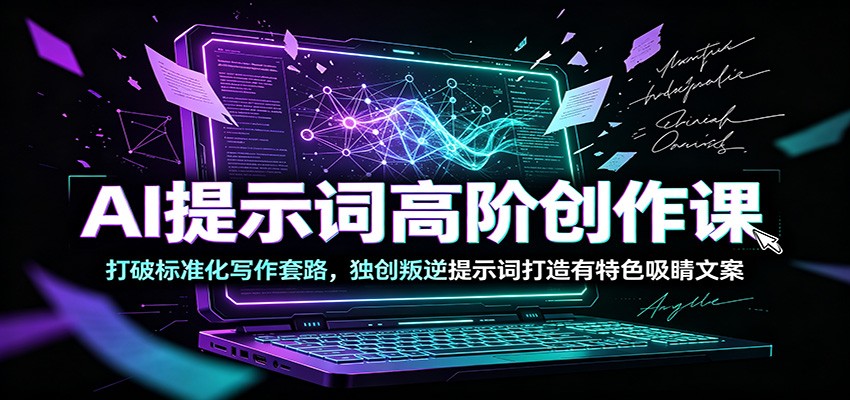 AI提示词高阶创作课:打破标准化写作套路,独创叛逆提示词打造有特色吸睛文案-抖音新作品监控助手