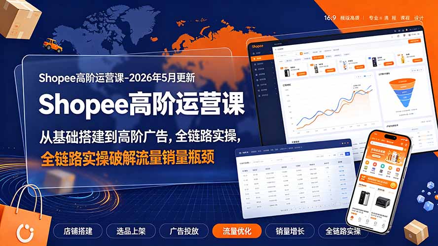 Shopee高阶运营课-2026年更新,从基础搭建到高阶广告,全链路实操破解流量销量瓶颈-抖音新作品监控助手