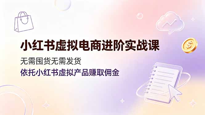 小红书虚拟电商进阶实战课，无需囤货无需发货，依托小红书虚拟产品赚取佣金-抖音新作品监控助手