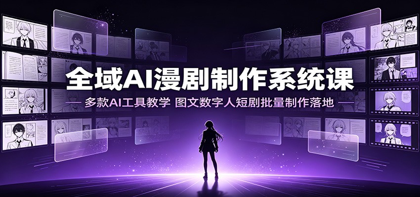 全域AI漫剧制作系统课：多款AI工具教学，图文数字人短剧批量制作落地-抖音新作品监控助手
